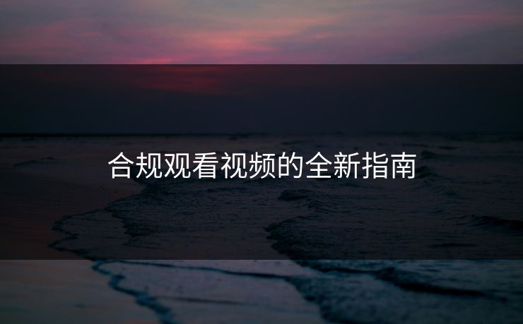 合规观看视频的全新指南