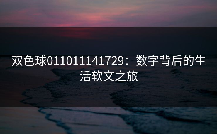 双色球011011141729:数字背后的生活软文之旅