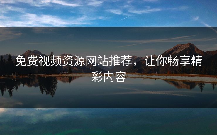 免费视频资源网站推荐,让你畅享精彩内容 免费视频资源网站推荐,让你畅享精彩内容