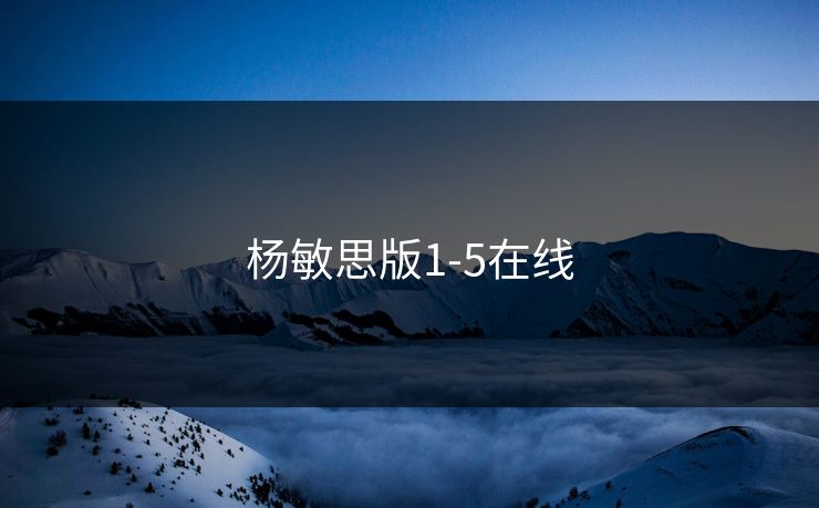 杨敏思版1-5在线 杨敏思版1-5在线