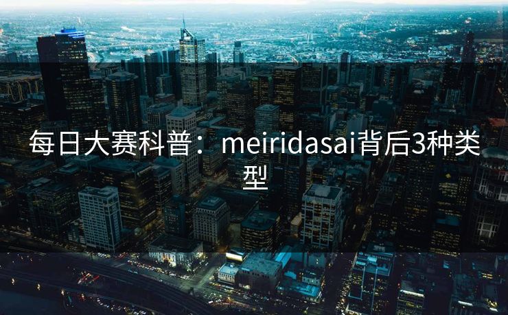每日大赛科普：meiridasai背后3种类型
