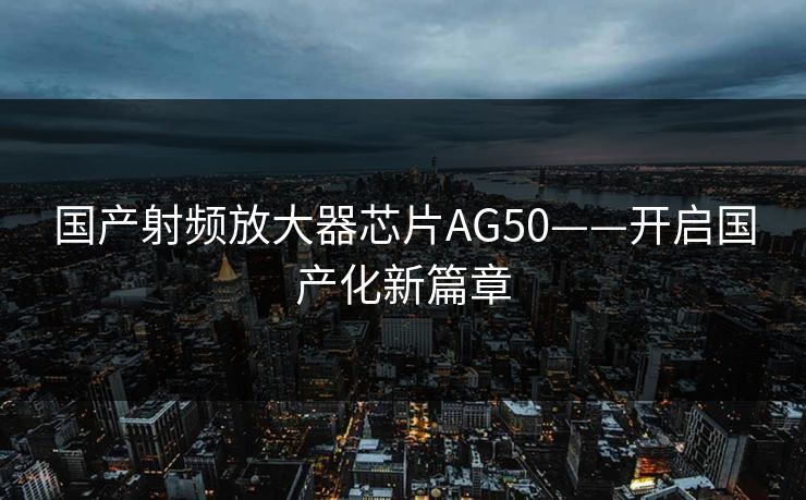 国产射频放大器芯片AG50——开启国产化新篇章