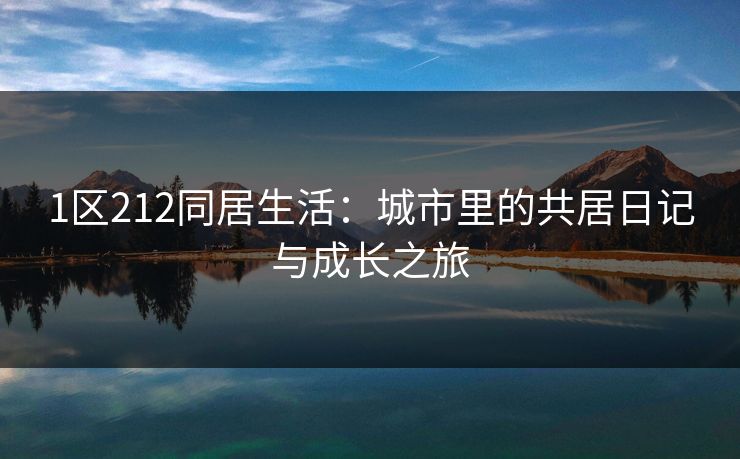 1区212同居生活：城市里的共居日记与成长之旅